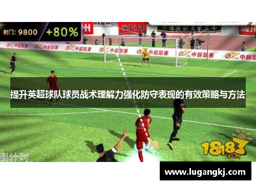 提升英超球队球员战术理解力强化防守表现的有效策略与方法
