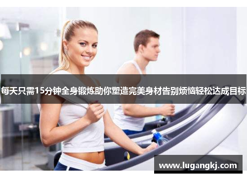 每天只需15分钟全身锻炼助你塑造完美身材告别烦恼轻松达成目标