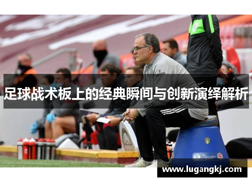 足球战术板上的经典瞬间与创新演绎解析