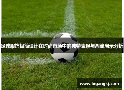足球服饰极简设计在时尚市场中的独特表现与潮流启示分析